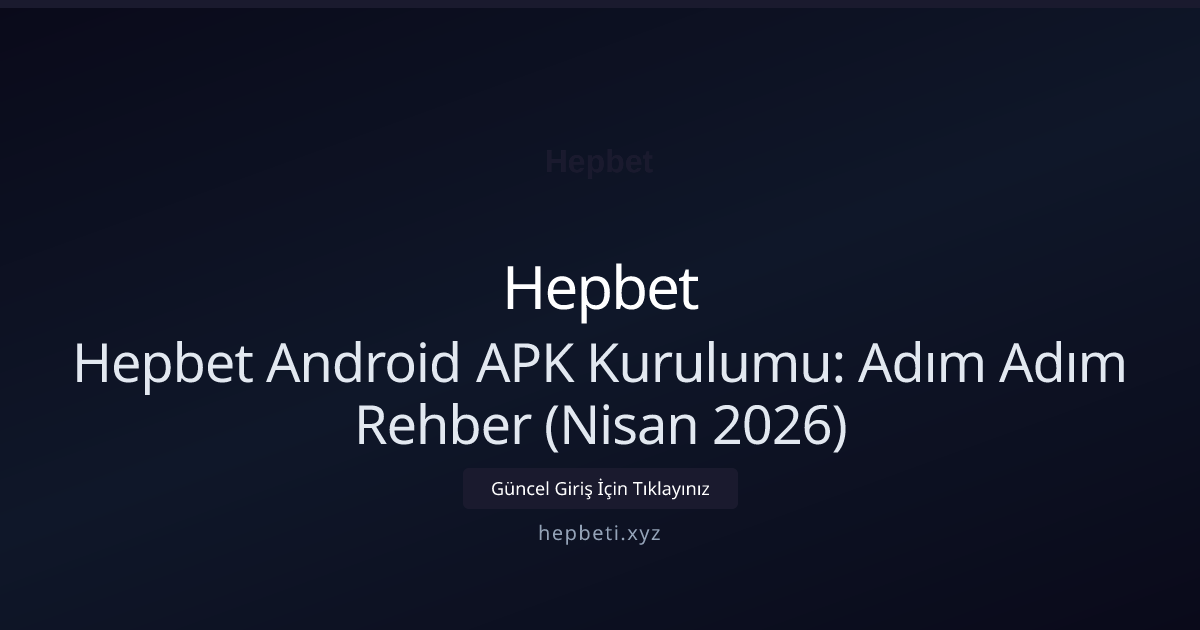 Hepbet Android APK Kurulumu: Adım Adım Rehber (Nisan 2026)