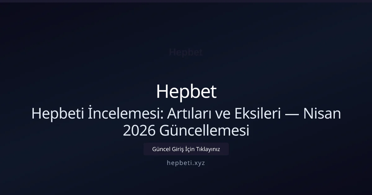 Hepbeti İncelemesi: Artıları ve Eksileri — Nisan 2026 Güncellemesi - Hepbet rehber görseli