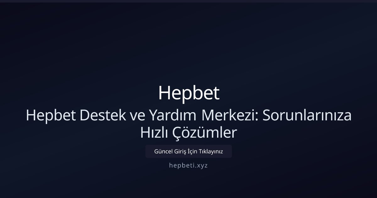 Hepbet Hepbet Destek ve Yardım Merkezi: Sorunlarınıza Hızlı Çözümler