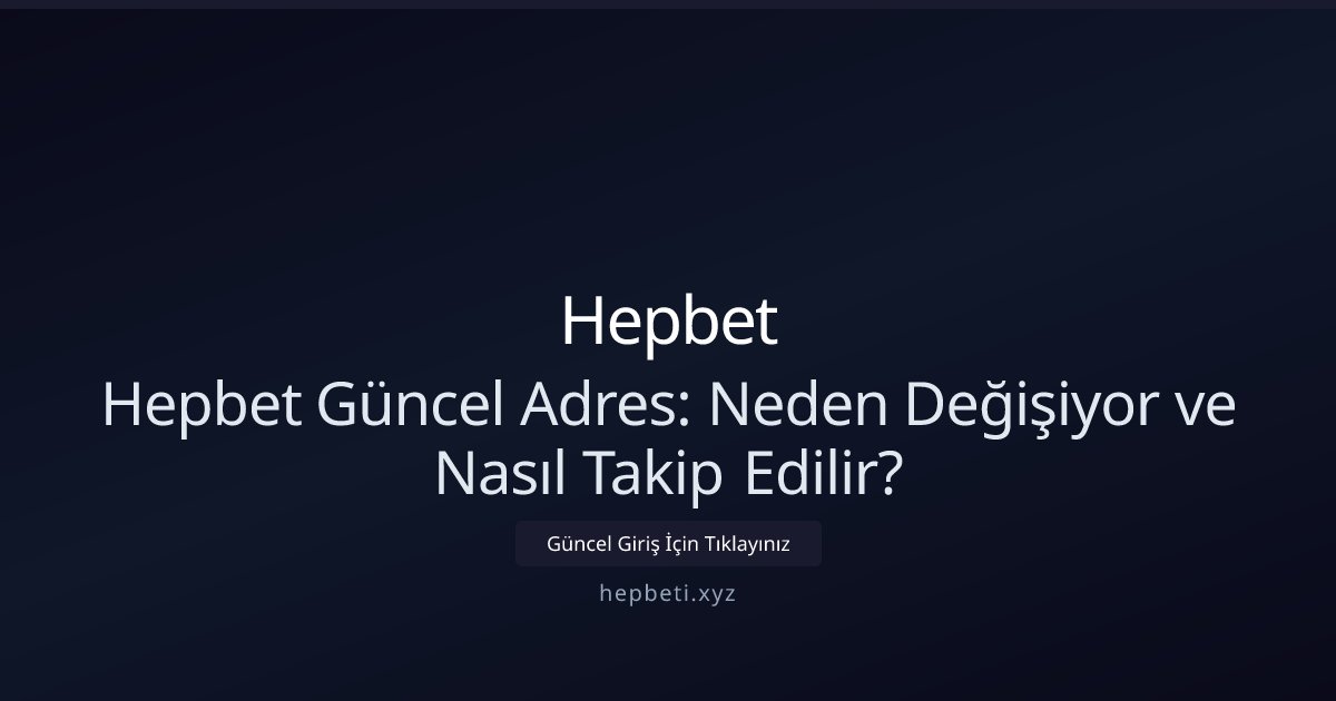 Hepbet Hepbet Güncel Adres: Neden Değişiyor ve Nasıl Takip Edilir?