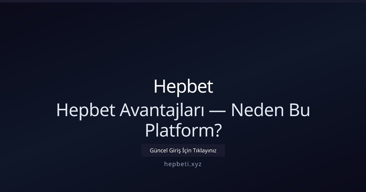 Hepbet Hepbet Avantajları — Neden Bu Platform?