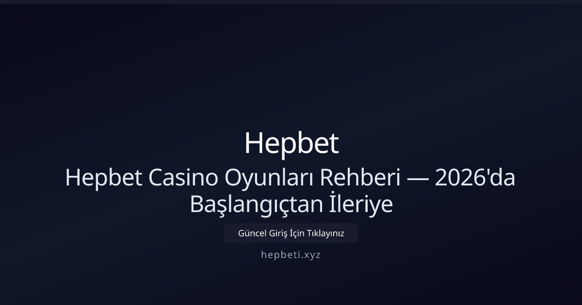 Hepbet Hepbet Casino Oyunları Rehberi — 2026'da Başlangıçtan İleriye