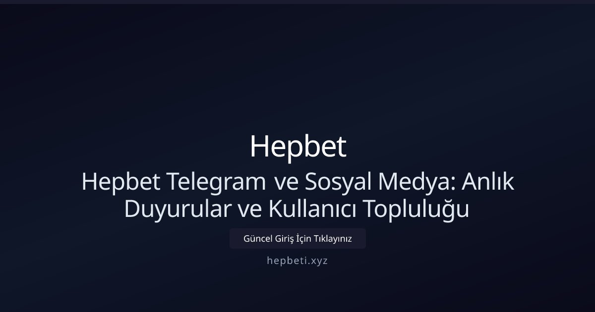 Hepbet Hepbet Telegram ve Sosyal Medya: Anlık Duyurular ve Kullanıcı Topluluğu